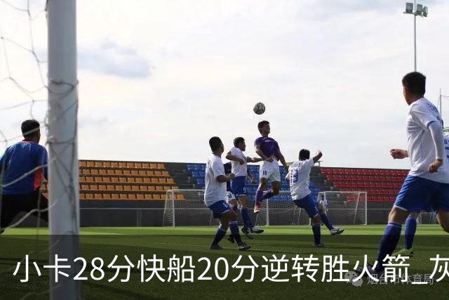 小卡28分快船20分逆转胜火箭 灰熊逆转胜76人